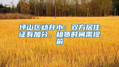 坪山區(qū)幼升?。弘p方居住證有加分，租賃時間需提前