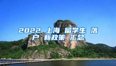 2022 上海 留學(xué)生 落戶 新政策 匯總