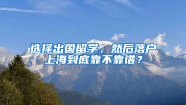 選擇出國留學(xué)，然后落戶上海到底靠不靠譜？