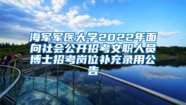 海軍軍醫(yī)大學(xué)2022年面向社會公開招考文職人員博士招考崗位補(bǔ)充錄用公告