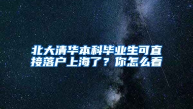 北大清華本科畢業(yè)生可直接落戶上海了？你怎么看