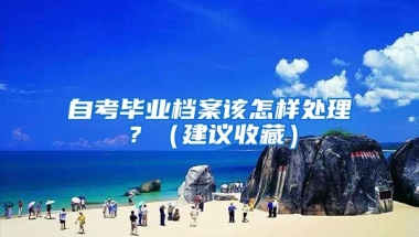 自考畢業(yè)檔案該怎樣處理？（建議收藏）