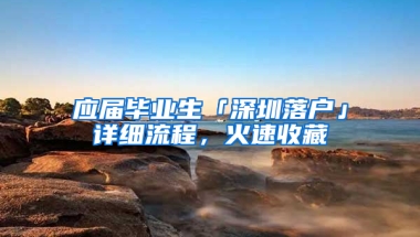 應屆畢業(yè)生「深圳落戶」詳細流程，火速收藏