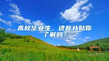 高校畢業(yè)生，這些補(bǔ)貼你了解嗎？