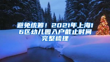 避免統(tǒng)籌！2021年上海16區(qū)幼兒園入戶截止時間完整梳理