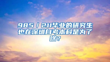 985／211畢業(yè)的研究生也在深圳自考本科是為了啥？