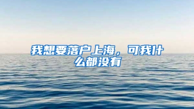 我想要落戶上海，可我什么都沒有