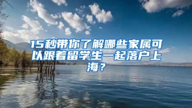 15秒帶你了解哪些家屬可以跟著留學生一起落戶上海？