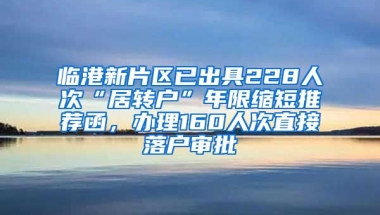 臨港新片區(qū)已出具228人次“居轉(zhuǎn)戶”年限縮短推薦函，辦理160人次直接落戶審批