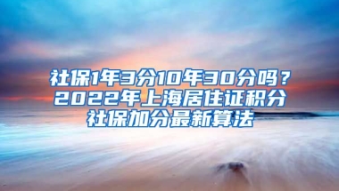 社保1年3分10年30分嗎？2022年上海居住證積分社保加分最新算法