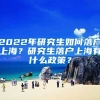 2022年研究生如何落戶上海？研究生落戶上海有什么政策？