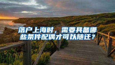 落戶上海時，需要具備哪些條件配偶才可以隨遷？