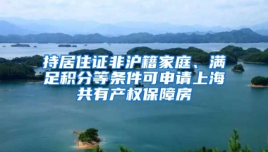 持居住證非滬籍家庭、滿(mǎn)足積分等條件可申請(qǐng)上海共有產(chǎn)權(quán)保障房