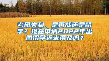 考研失利，是再戰(zhàn)還是留學(xué)？現(xiàn)在申請(qǐng)2022年出國(guó)留學(xué)還來得及嗎？