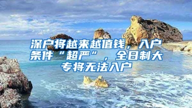 深戶將越來越值錢，入戶條件“超嚴”，全日制大專將無法入戶