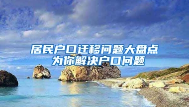 居民戶口遷移問題大盤點(diǎn) 為你解決戶口問題