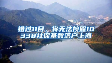 錯(cuò)過11月，將無法按照10338社?；鶖?shù)落戶上海