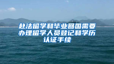 赴法留學(xué)和畢業(yè)回國(guó)需要辦理留學(xué)人員登記和學(xué)歷認(rèn)證手續(xù)