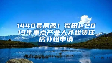 1440套房源！福田區(qū)2019年重點(diǎn)產(chǎn)業(yè)人才租賃住房補(bǔ)租申請(qǐng)