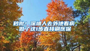 秒批！深圳人去外地看病，做了這1步直接刷醫(yī)保