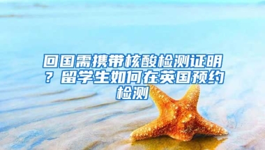 回國需攜帶核酸檢測證明？留學(xué)生如何在英國預(yù)約檢測