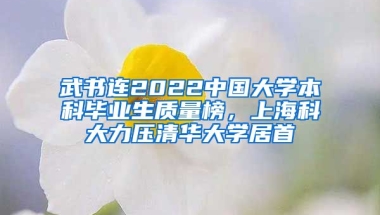 武書連2022中國大學本科畢業(yè)生質量榜，上?？拼罅呵迦A大學居首