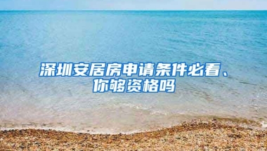 深圳安居房申請條件必看、你夠資格嗎