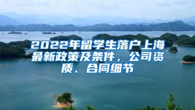 2022年留學生落戶上海最新政策及條件，公司資質、合同細節(jié)