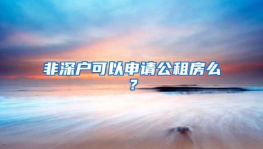 非深戶可以申請(qǐng)公租房么？