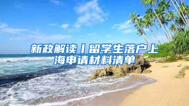 新政解讀丨留學(xué)生落戶上海申請材料清單