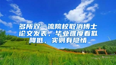 多所雙一流院校取消博士論文發(fā)表，畢業(yè)難度看似降低，實則有隱情