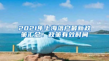 2021年上海落戶最新政策匯總！政策有效時間