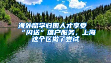 海外留學(xué)歸國人才享受“閃送”落戶服務(wù)，上海這個區(qū)做了嘗試