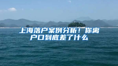 上海落戶案例分析！你離戶口到底差了什么