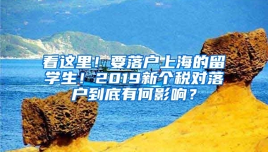 看這里！要落戶上海的留學(xué)生！2019新個稅對落戶到底有何影響？