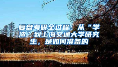 復(fù)盤考研全過程：從“學(xué)渣”到上海交通大學(xué)研究生，是如何準(zhǔn)備的