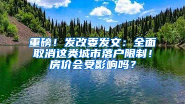 重磅！發(fā)改委發(fā)文：全面取消這類城市落戶限制！房價會受影響嗎？