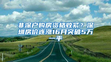 非深戶購房資格收緊？深圳房價連漲16月突破5萬一平