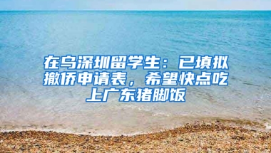 在烏深圳留學(xué)生：已填擬撤僑申請表，希望快點吃上廣東豬腳飯