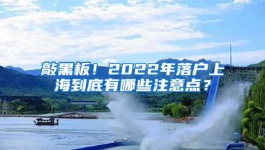 敲黑板！2022年落戶上海到底有哪些注意點(diǎn)？