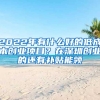 2022年有什么好的低成本創(chuàng)業(yè)項(xiàng)目？在深圳創(chuàng)業(yè)的還有補(bǔ)貼能領(lǐng)