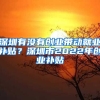 深圳有沒(méi)有創(chuàng)業(yè)帶動(dòng)就業(yè)補(bǔ)貼？深圳市2022年創(chuàng)業(yè)補(bǔ)貼