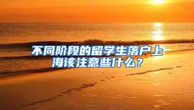 不同階段的留學(xué)生落戶上海該注意些什么？