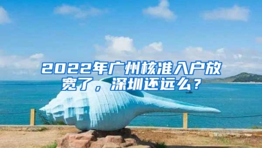 2022年廣州核準入戶放寬了，深圳還遠么？