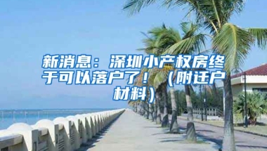 新消息：深圳小產(chǎn)權(quán)房終于可以落戶了?。ǜ竭w戶材料）