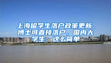 上海留學(xué)生落戶政策更新，博士可直接落戶，國內(nèi)大學(xué)生：這么簡單