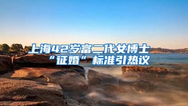 上海42歲富二代女博士“征婚”標(biāo)準(zhǔn)引熱議