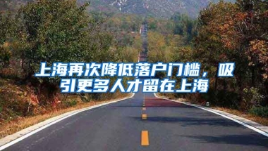 上海再次降低落戶門檻，吸引更多人才留在上海