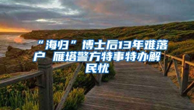 “海歸”博士后13年難落戶 雁塔警方特事特辦解民憂