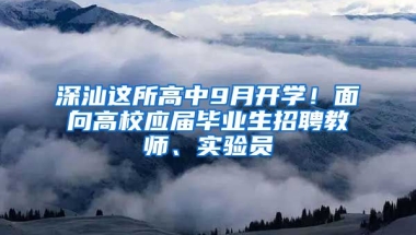 深汕這所高中9月開學！面向高校應屆畢業(yè)生招聘教師、實驗員